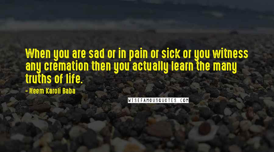 Neem Karoli Baba Quotes: When you are sad or in pain or sick or you witness any cremation then you actually learn the many truths of life.