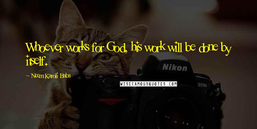 Neem Karoli Baba Quotes: Whoever works for God, his work will be done by itself.