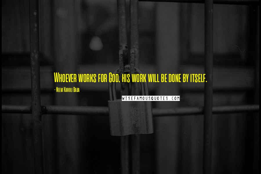 Neem Karoli Baba Quotes: Whoever works for God, his work will be done by itself.