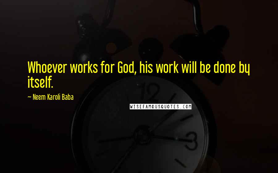 Neem Karoli Baba Quotes: Whoever works for God, his work will be done by itself.
