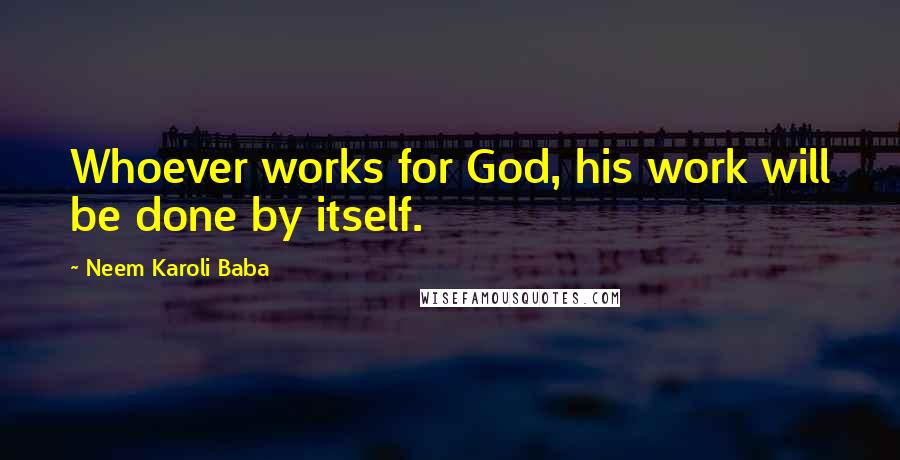 Neem Karoli Baba Quotes: Whoever works for God, his work will be done by itself.