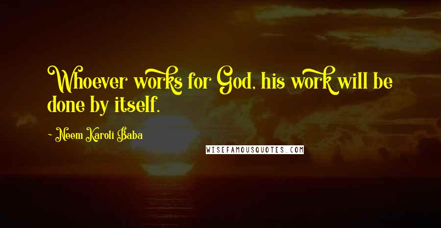 Neem Karoli Baba Quotes: Whoever works for God, his work will be done by itself.