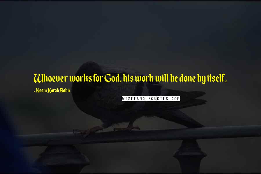 Neem Karoli Baba Quotes: Whoever works for God, his work will be done by itself.