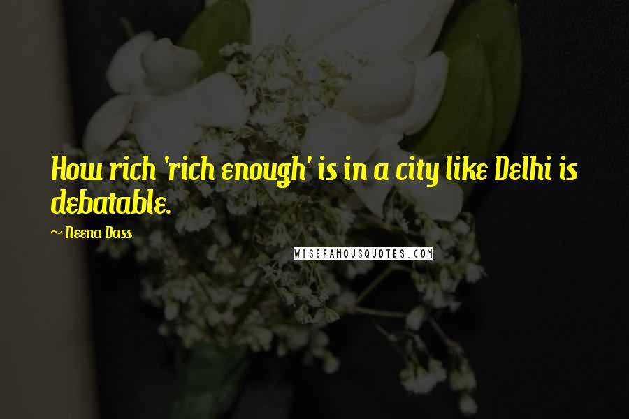 Neena Dass Quotes: How rich 'rich enough' is in a city like Delhi is debatable.