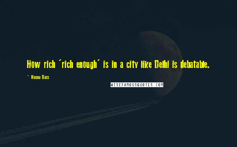 Neena Dass Quotes: How rich 'rich enough' is in a city like Delhi is debatable.