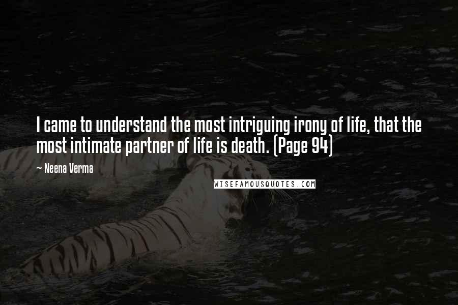 Neena Verma Quotes: I came to understand the most intriguing irony of life, that the most intimate partner of life is death. (Page 94)