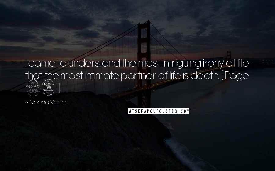 Neena Verma Quotes: I came to understand the most intriguing irony of life, that the most intimate partner of life is death. (Page 94)