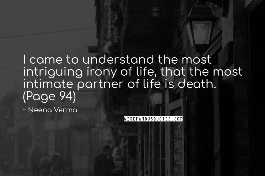 Neena Verma Quotes: I came to understand the most intriguing irony of life, that the most intimate partner of life is death. (Page 94)