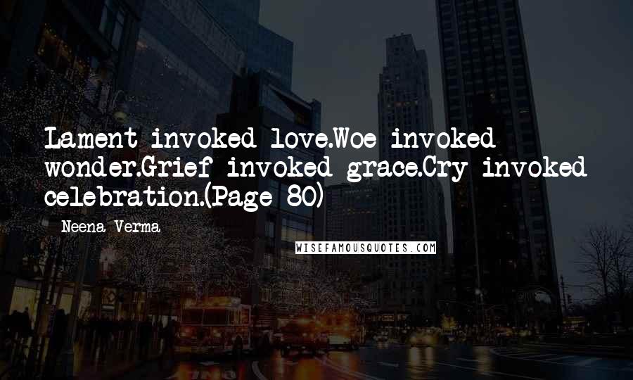 Neena Verma Quotes: Lament invoked love.Woe invoked wonder.Grief invoked grace.Cry invoked celebration.(Page 80)