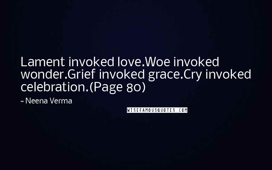 Neena Verma Quotes: Lament invoked love.Woe invoked wonder.Grief invoked grace.Cry invoked celebration.(Page 80)
