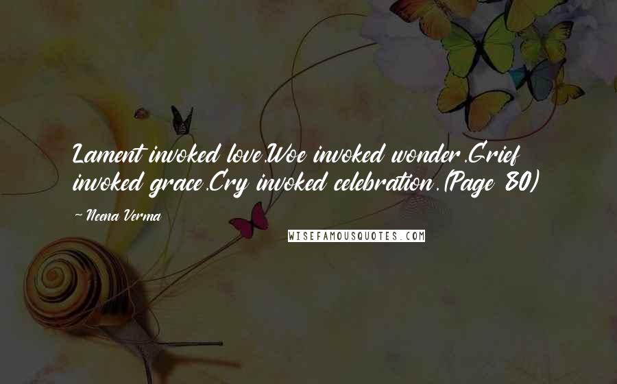 Neena Verma Quotes: Lament invoked love.Woe invoked wonder.Grief invoked grace.Cry invoked celebration.(Page 80)