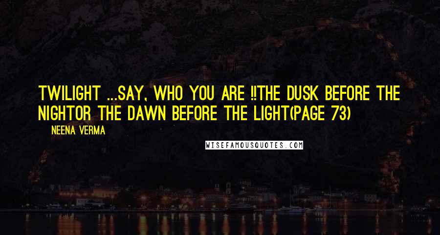 Neena Verma Quotes: Twilight ...Say, who you are !!The dusk before the nightOr the dawn before the light(Page 73)