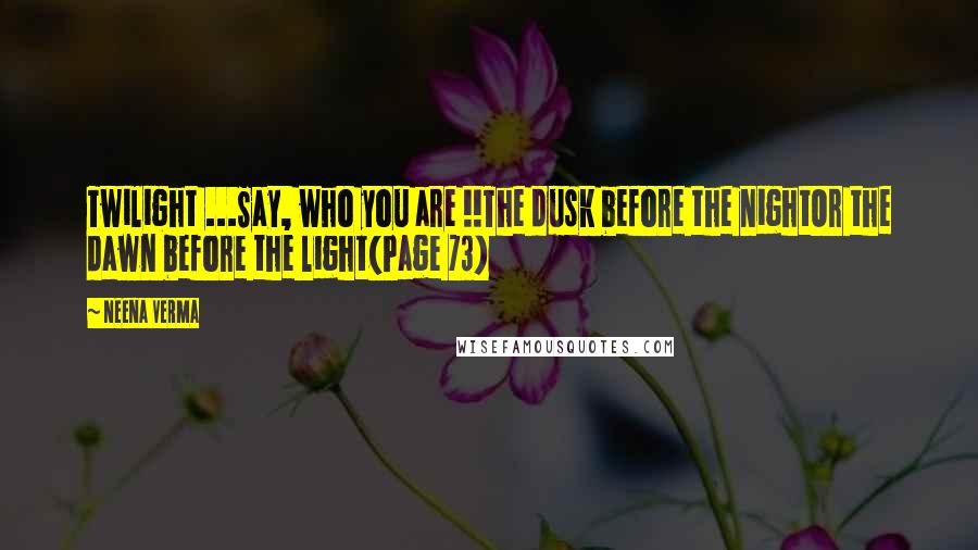 Neena Verma Quotes: Twilight ...Say, who you are !!The dusk before the nightOr the dawn before the light(Page 73)