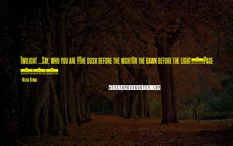Neena Verma Quotes: Twilight ...Say, who you are !!The dusk before the nightOr the dawn before the light(Page 73)
