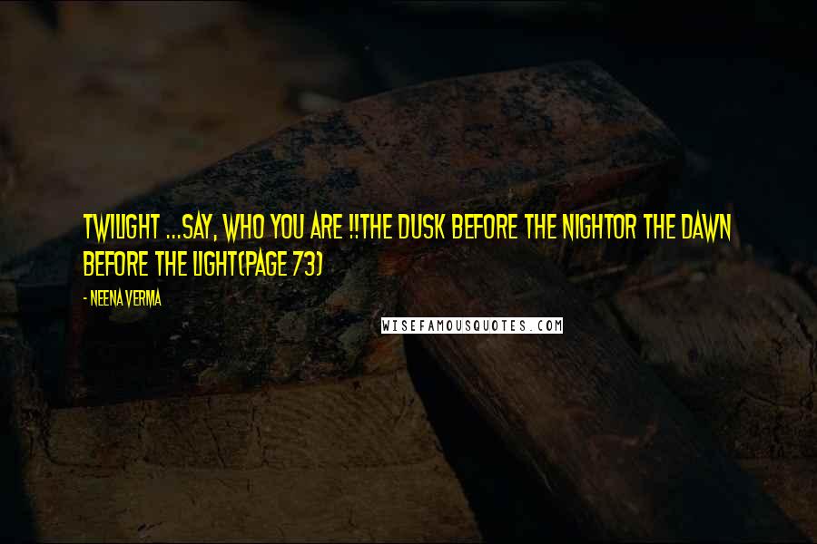 Neena Verma Quotes: Twilight ...Say, who you are !!The dusk before the nightOr the dawn before the light(Page 73)