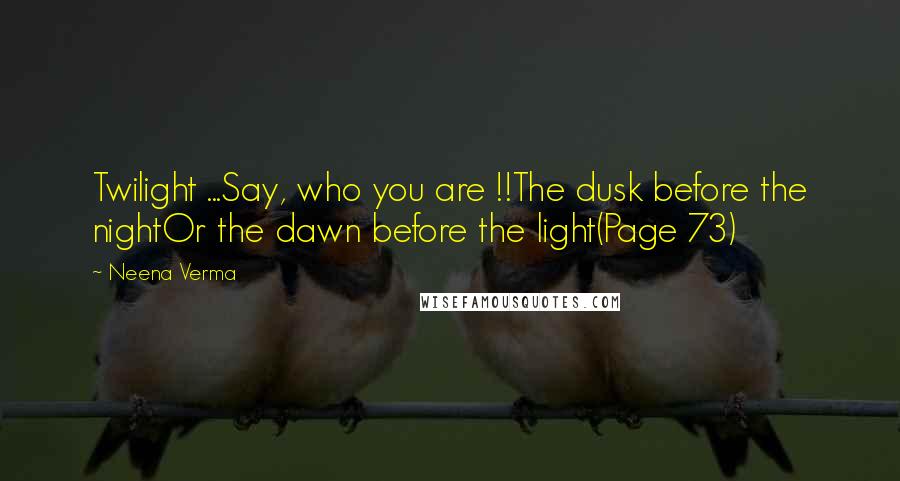 Neena Verma Quotes: Twilight ...Say, who you are !!The dusk before the nightOr the dawn before the light(Page 73)