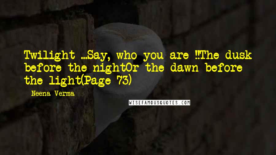 Neena Verma Quotes: Twilight ...Say, who you are !!The dusk before the nightOr the dawn before the light(Page 73)