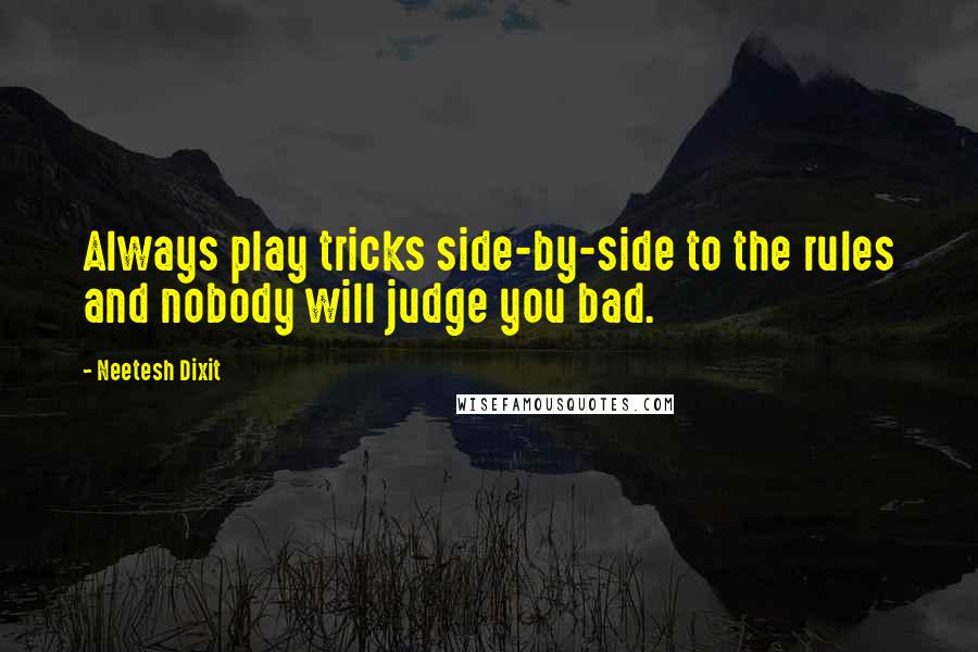 Neetesh Dixit Quotes: Always play tricks side-by-side to the rules and nobody will judge you bad.