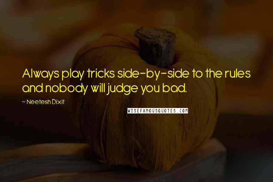 Neetesh Dixit Quotes: Always play tricks side-by-side to the rules and nobody will judge you bad.