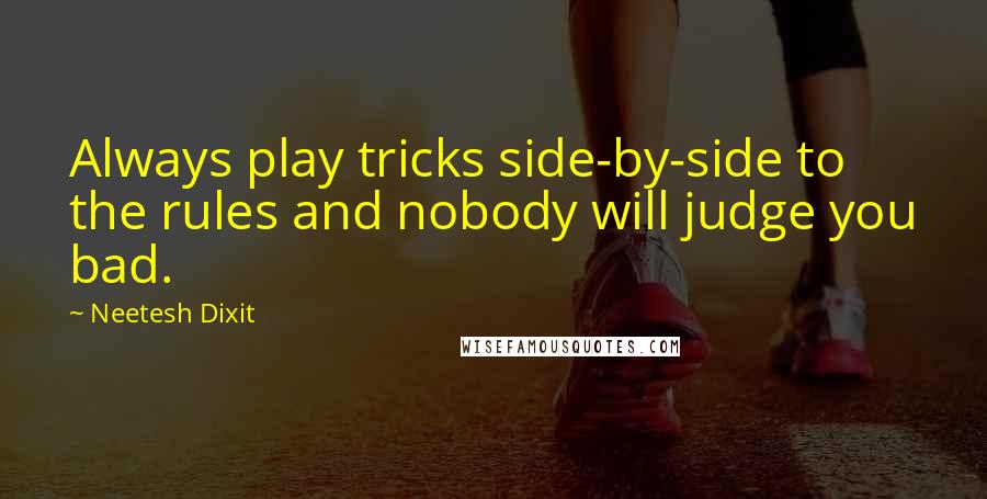 Neetesh Dixit Quotes: Always play tricks side-by-side to the rules and nobody will judge you bad.