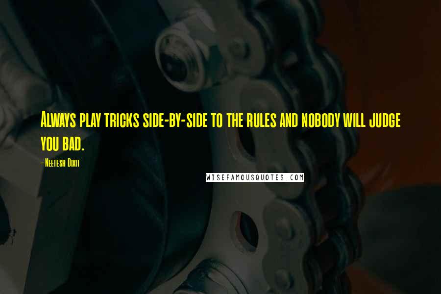 Neetesh Dixit Quotes: Always play tricks side-by-side to the rules and nobody will judge you bad.