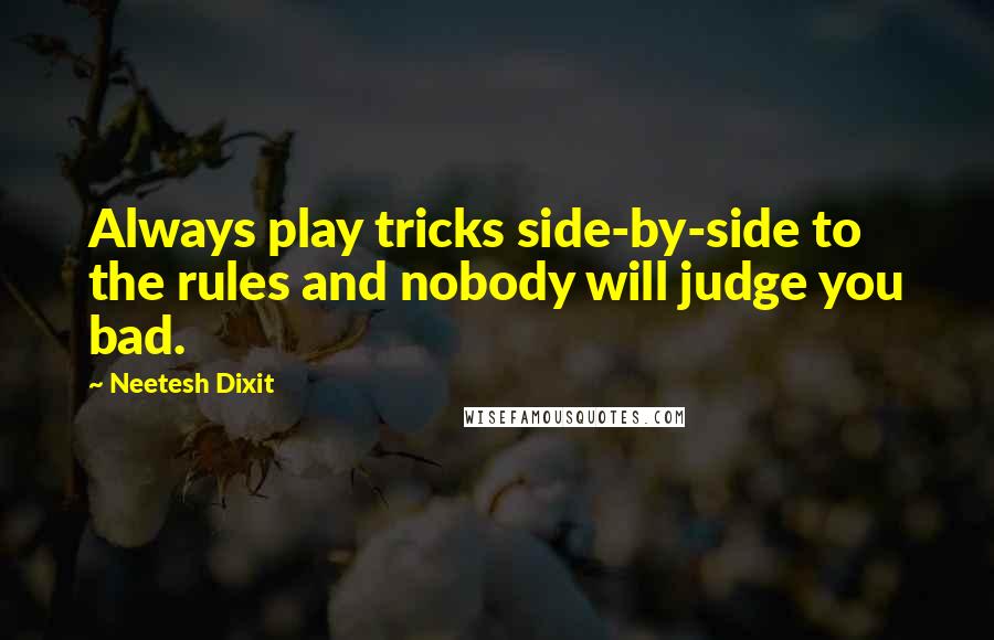 Neetesh Dixit Quotes: Always play tricks side-by-side to the rules and nobody will judge you bad.