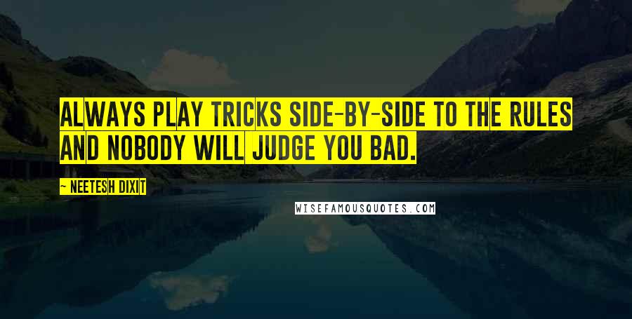 Neetesh Dixit Quotes: Always play tricks side-by-side to the rules and nobody will judge you bad.