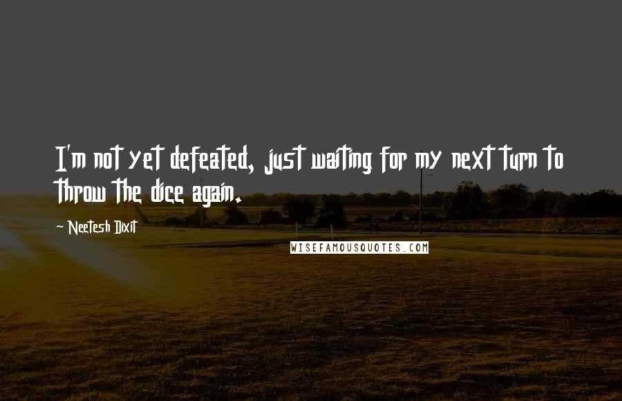 Neetesh Dixit Quotes: I'm not yet defeated, just waiting for my next turn to throw the dice again.