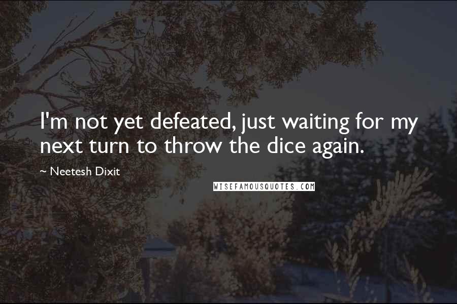 Neetesh Dixit Quotes: I'm not yet defeated, just waiting for my next turn to throw the dice again.