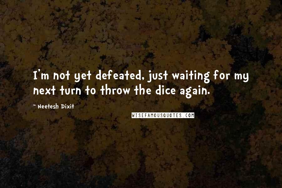 Neetesh Dixit Quotes: I'm not yet defeated, just waiting for my next turn to throw the dice again.