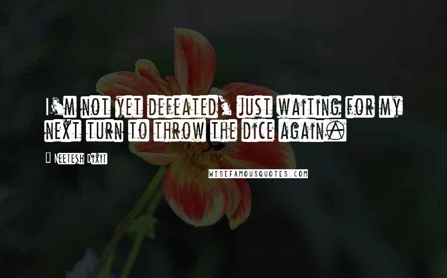 Neetesh Dixit Quotes: I'm not yet defeated, just waiting for my next turn to throw the dice again.