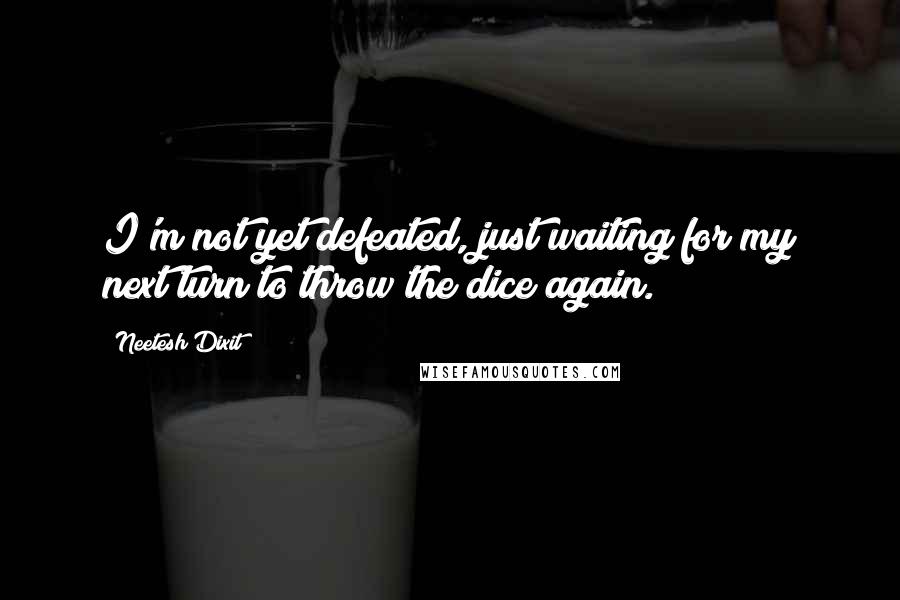 Neetesh Dixit Quotes: I'm not yet defeated, just waiting for my next turn to throw the dice again.