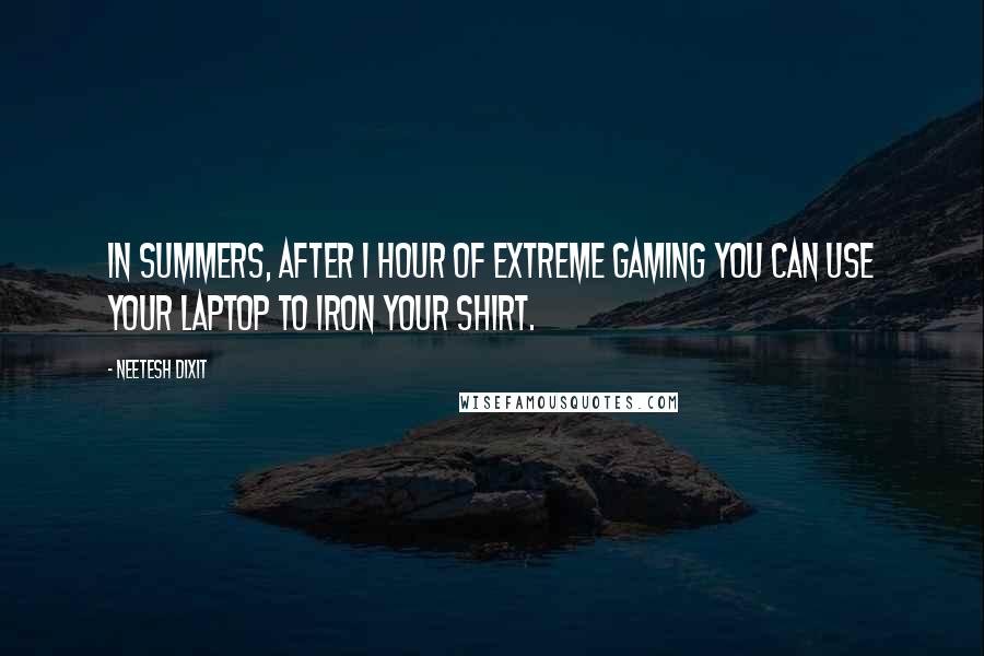 Neetesh Dixit Quotes: In summers, after 1 hour of extreme gaming you can use your laptop to iron your shirt.