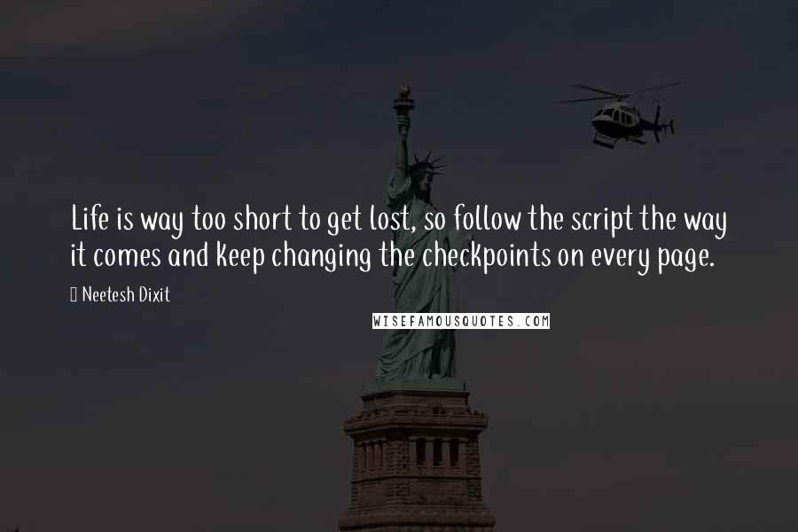 Neetesh Dixit Quotes: Life is way too short to get lost, so follow the script the way it comes and keep changing the checkpoints on every page.