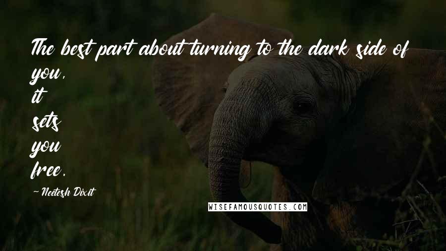 Neetesh Dixit Quotes: The best part about turning to the dark side of you, it sets you free.