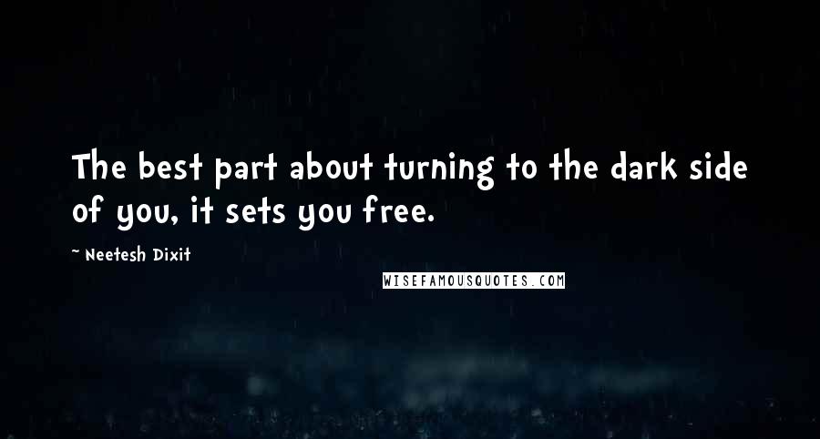 Neetesh Dixit Quotes: The best part about turning to the dark side of you, it sets you free.