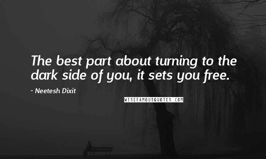 Neetesh Dixit Quotes: The best part about turning to the dark side of you, it sets you free.