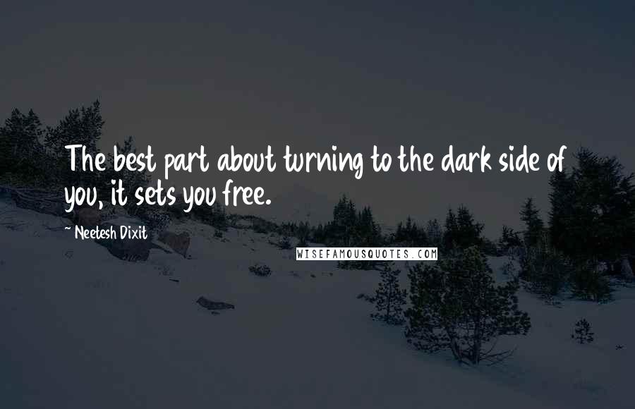 Neetesh Dixit Quotes: The best part about turning to the dark side of you, it sets you free.