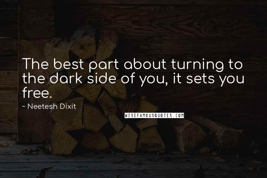 Neetesh Dixit Quotes: The best part about turning to the dark side of you, it sets you free.