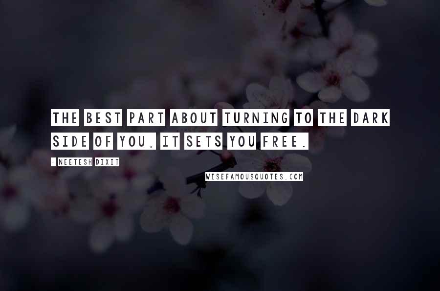 Neetesh Dixit Quotes: The best part about turning to the dark side of you, it sets you free.