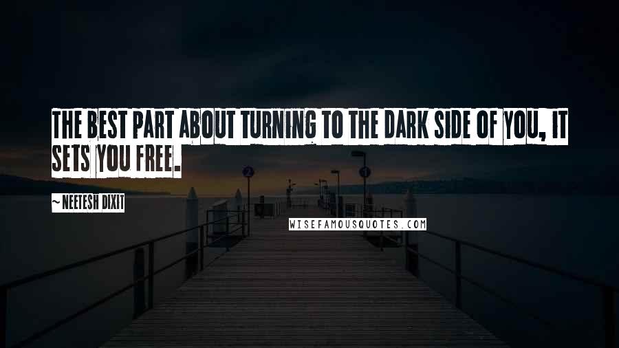 Neetesh Dixit Quotes: The best part about turning to the dark side of you, it sets you free.