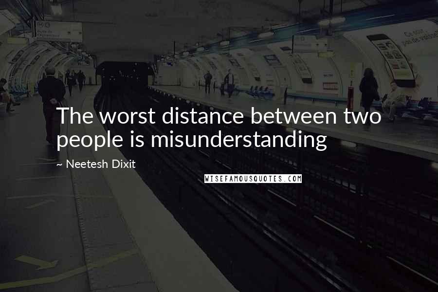 Neetesh Dixit Quotes: The worst distance between two people is misunderstanding