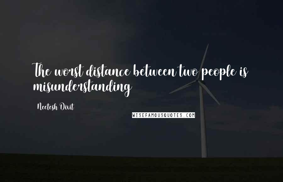 Neetesh Dixit Quotes: The worst distance between two people is misunderstanding