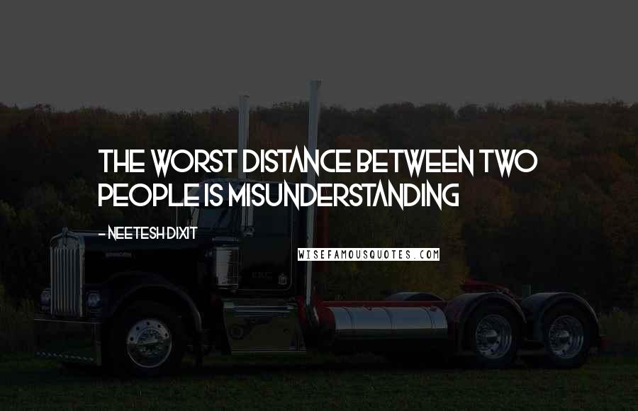 Neetesh Dixit Quotes: The worst distance between two people is misunderstanding