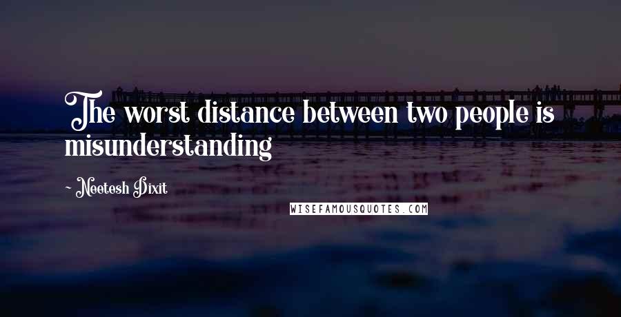 Neetesh Dixit Quotes: The worst distance between two people is misunderstanding