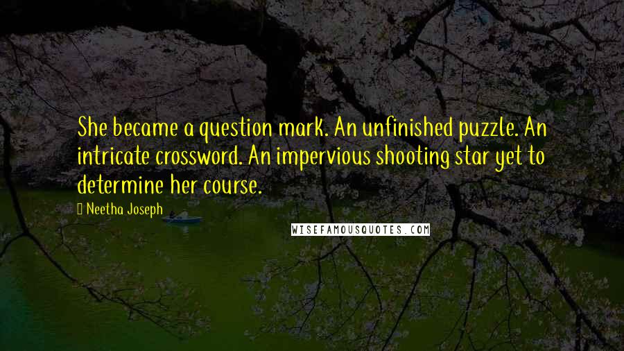 Neetha Joseph Quotes: She became a question mark. An unfinished puzzle. An intricate crossword. An impervious shooting star yet to determine her course.