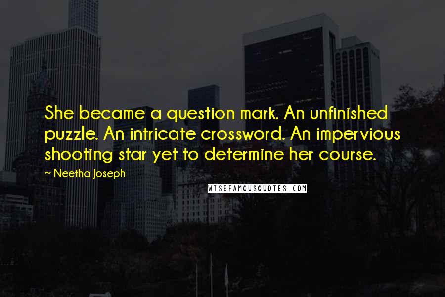 Neetha Joseph Quotes: She became a question mark. An unfinished puzzle. An intricate crossword. An impervious shooting star yet to determine her course.