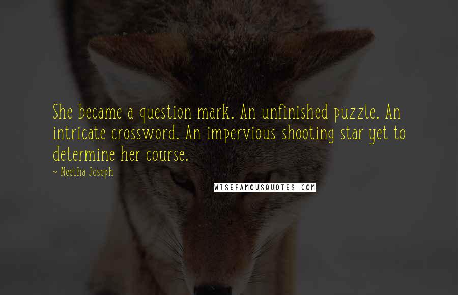 Neetha Joseph Quotes: She became a question mark. An unfinished puzzle. An intricate crossword. An impervious shooting star yet to determine her course.