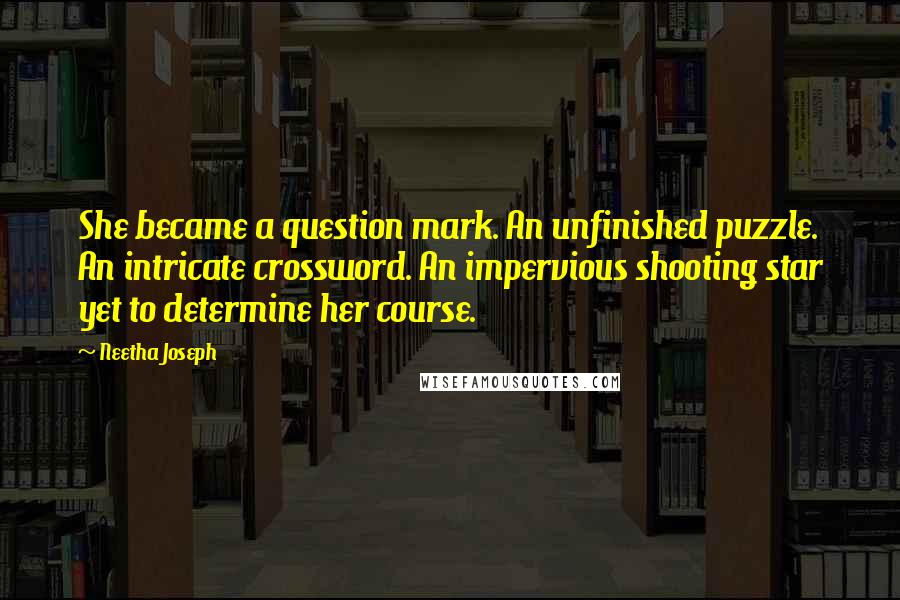 Neetha Joseph Quotes: She became a question mark. An unfinished puzzle. An intricate crossword. An impervious shooting star yet to determine her course.