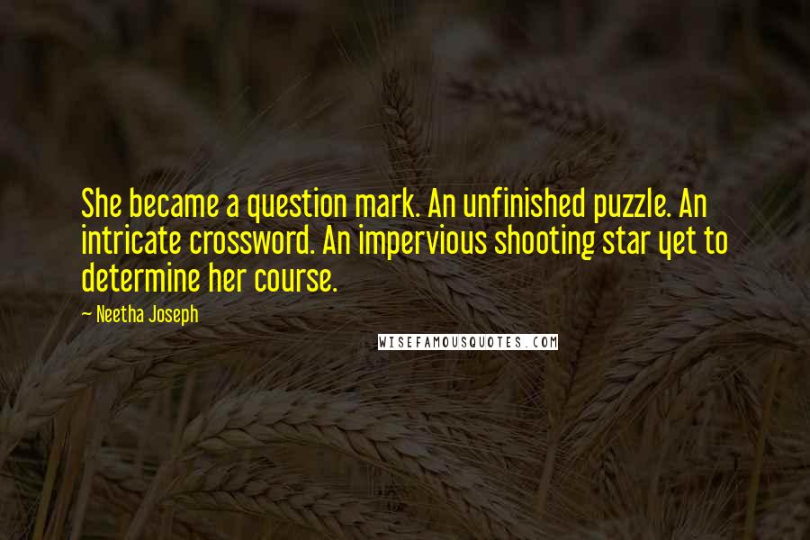 Neetha Joseph Quotes: She became a question mark. An unfinished puzzle. An intricate crossword. An impervious shooting star yet to determine her course.